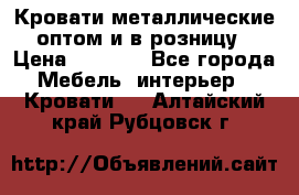 Кровати металлические оптом и в розницу › Цена ­ 2 452 - Все города Мебель, интерьер » Кровати   . Алтайский край,Рубцовск г.